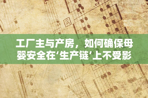 工厂主与产房，如何确保母婴安全在‘生产链’上不受影响？