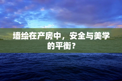墙绘在产房中，安全与美学的平衡？