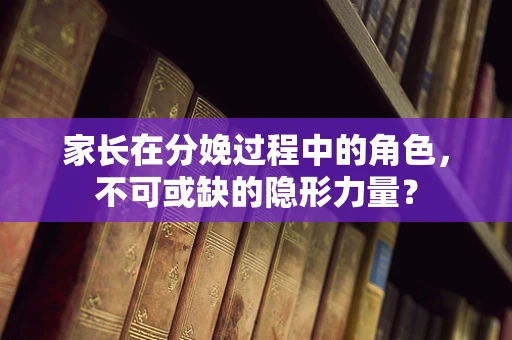 家长在分娩过程中的角色，不可或缺的隐形力量？
