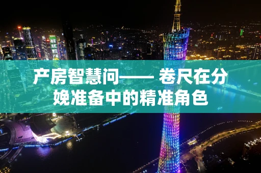产房智慧问—— 卷尺在分娩准备中的精准角色