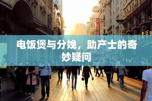 电饭煲与分娩，助产士的奇妙疑问