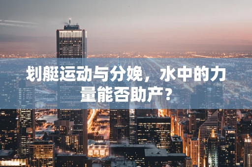 划艇运动与分娩，水中的力量能否助产？