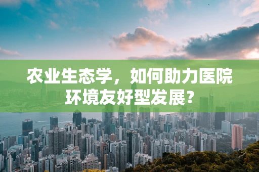 农业生态学，如何助力医院环境友好型发展？