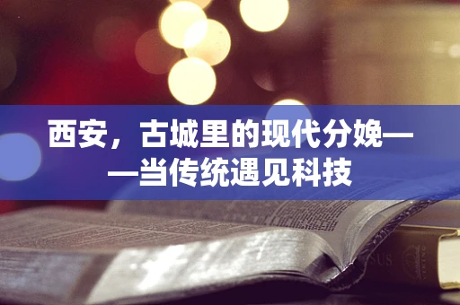 西安，古城里的现代分娩——当传统遇见科技