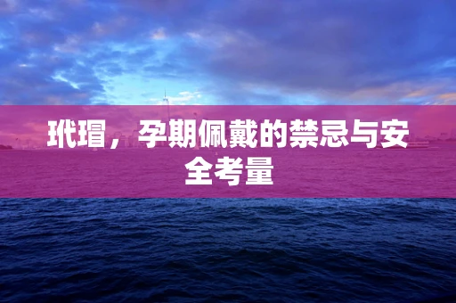 玳瑁，孕期佩戴的禁忌与安全考量