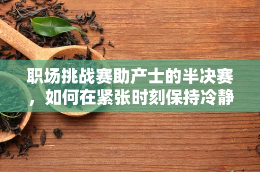 职场挑战赛助产士的半决赛，如何在紧张时刻保持冷静？