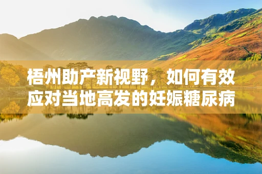 梧州助产新视野，如何有效应对当地高发的妊娠糖尿病？