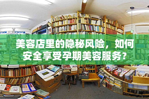 美容店里的隐秘风险，如何安全享受孕期美容服务？