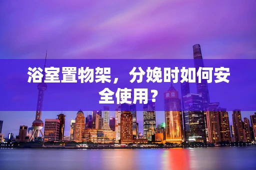 浴室置物架，分娩时如何安全使用？