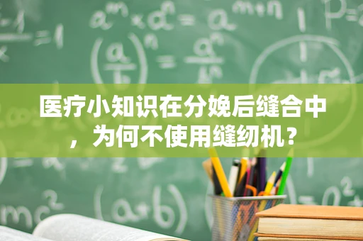 医疗小知识在分娩后缝合中，为何不使用缝纫机？