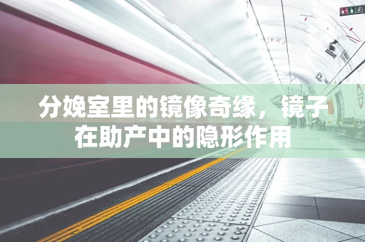 分娩室里的镜像奇缘，镜子在助产中的隐形作用
