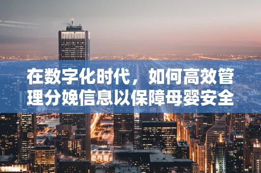 在数字化时代，如何高效管理分娩信息以保障母婴安全？