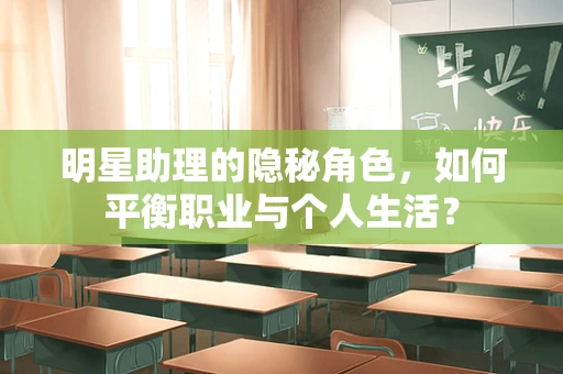 明星助理的隐秘角色，如何平衡职业与个人生活？