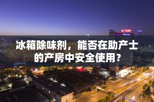 冰箱除味剂，能否在助产士的产房中安全使用？
