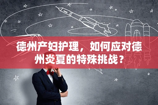 德州产妇护理，如何应对德州炎夏的特殊挑战？