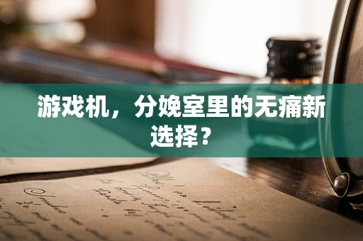 游戏机，分娩室里的无痛新选择？