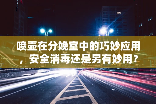 喷壶在分娩室中的巧妙应用，安全消毒还是另有妙用？