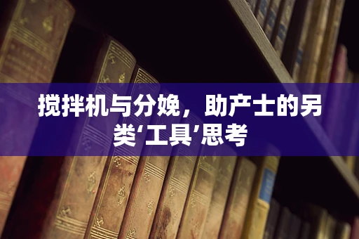 搅拌机与分娩，助产士的另类‘工具’思考