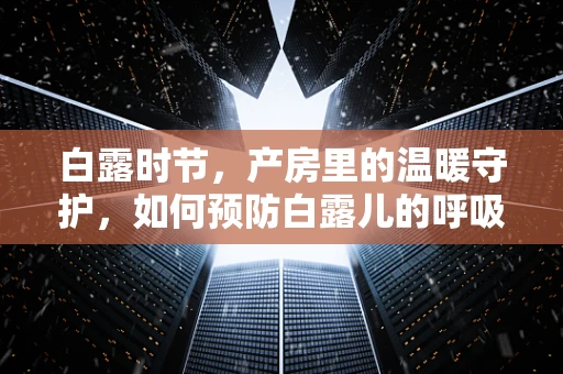 白露时节，产房里的温暖守护，如何预防白露儿的呼吸健康问题？