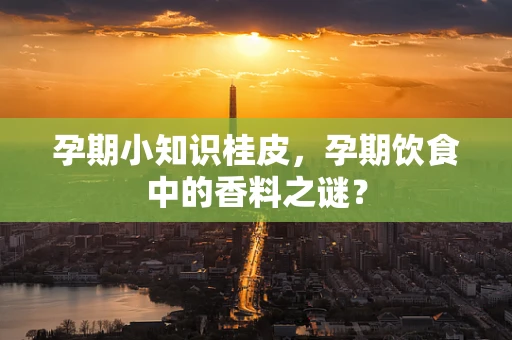 孕期小知识桂皮，孕期饮食中的香料之谜？