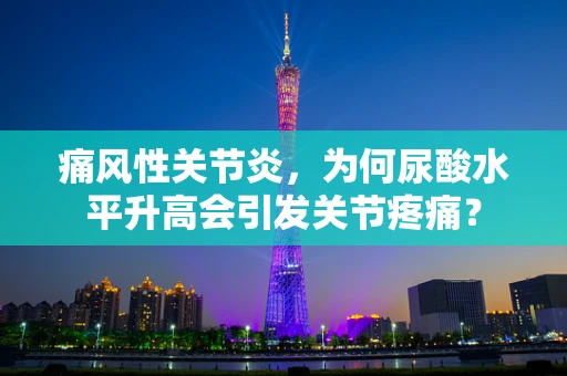 痛风性关节炎，为何尿酸水平升高会引发关节疼痛？