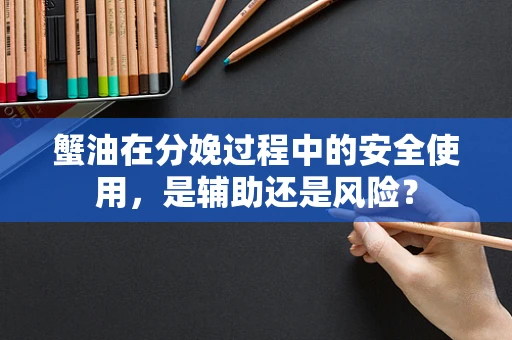 蟹油在分娩过程中的安全使用，是辅助还是风险？
