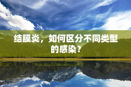 结膜炎，如何区分不同类型的感染？