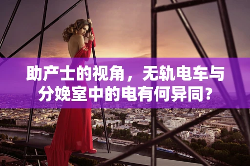 助产士的视角，无轨电车与分娩室中的电有何异同？