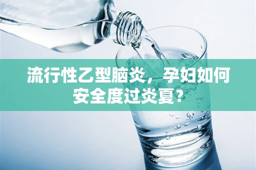 流行性乙型脑炎，孕妇如何安全度过炎夏？