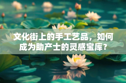 文化街上的手工艺品，如何成为助产士的灵感宝库？