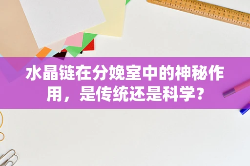 水晶链在分娩室中的神秘作用，是传统还是科学？