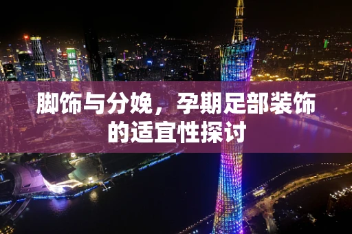 脚饰与分娩，孕期足部装饰的适宜性探讨