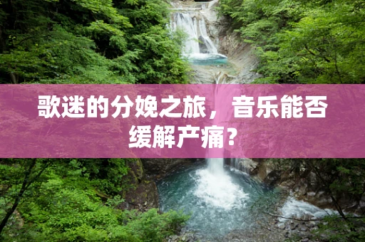 歌迷的分娩之旅，音乐能否缓解产痛？