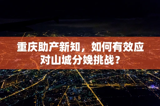 重庆助产新知，如何有效应对山城分娩挑战？