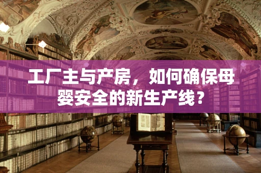 工厂主与产房，如何确保母婴安全的新生产线？