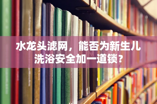 水龙头滤网，能否为新生儿洗浴安全加一道锁？