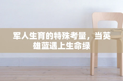 军人生育的特殊考量，当英雄蓝遇上生命绿