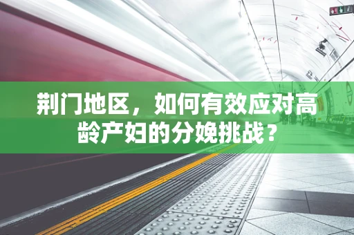 荆门地区，如何有效应对高龄产妇的分娩挑战？
