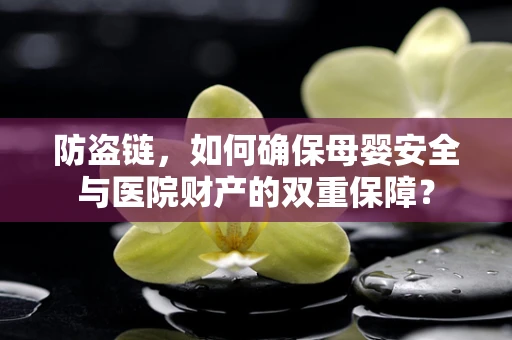 防盗链，如何确保母婴安全与医院财产的双重保障？
