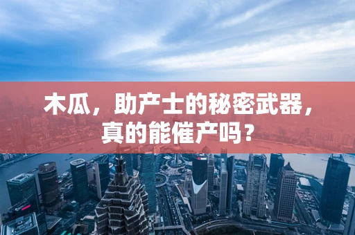 木瓜，助产士的秘密武器，真的能催产吗？