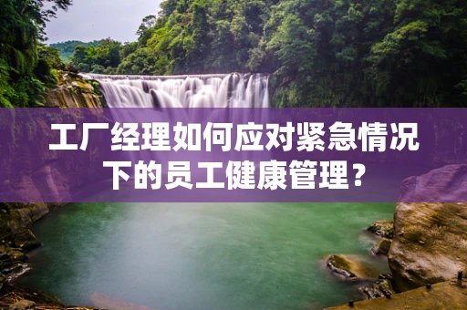 工厂经理如何应对紧急情况下的员工健康管理？