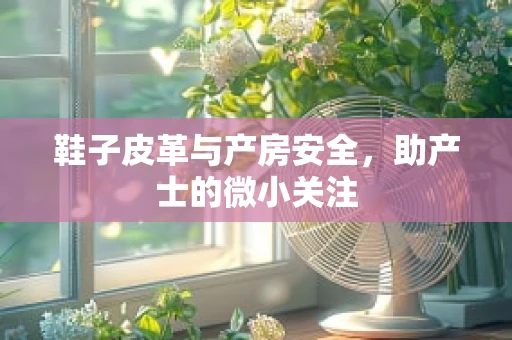 鞋子皮革与产房安全，助产士的微小关注