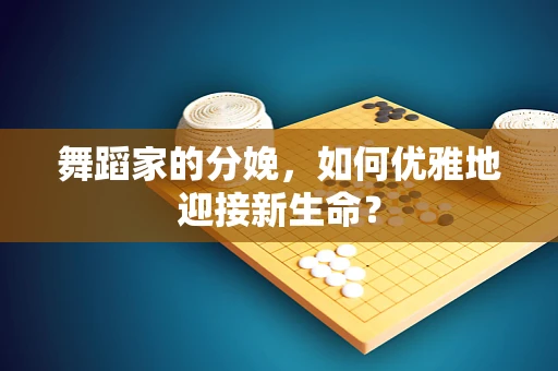 舞蹈家的分娩，如何优雅地迎接新生命？