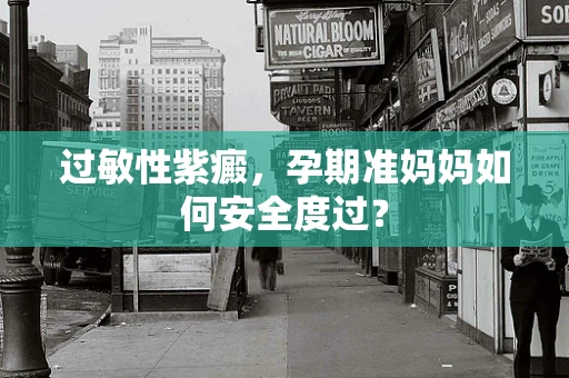 过敏性紫癜，孕期准妈妈如何安全度过？