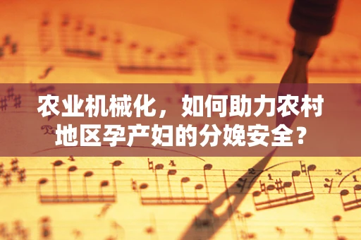 农业机械化，如何助力农村地区孕产妇的分娩安全？