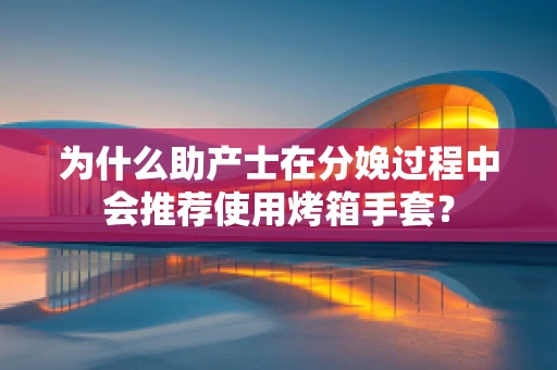 为什么助产士在分娩过程中会推荐使用烤箱手套？