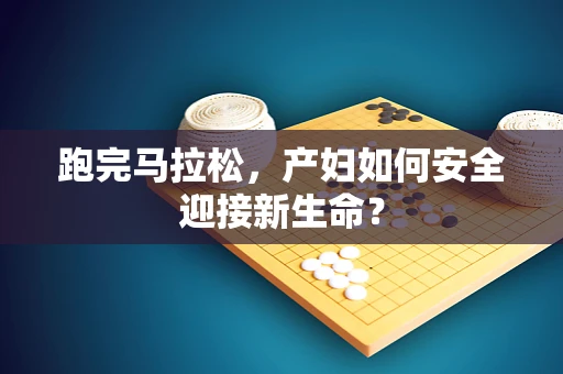 跑完马拉松，产妇如何安全迎接新生命？