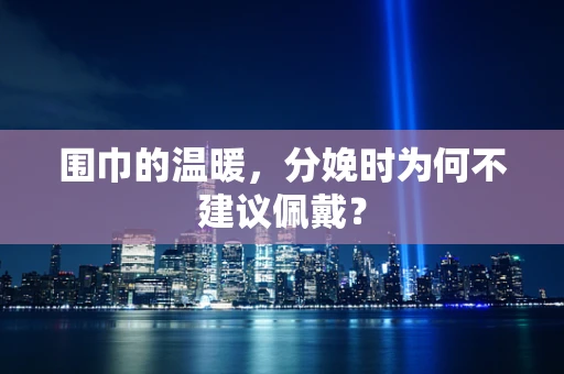 围巾的温暖，分娩时为何不建议佩戴？