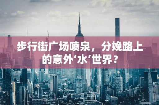 步行街广场喷泉，分娩路上的意外‘水’世界？