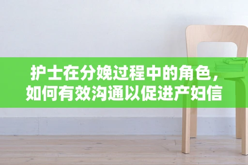 护士在分娩过程中的角色，如何有效沟通以促进产妇信心？